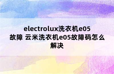 electrolux洗衣机e05故障 云米洗衣机e05故障码怎么解决